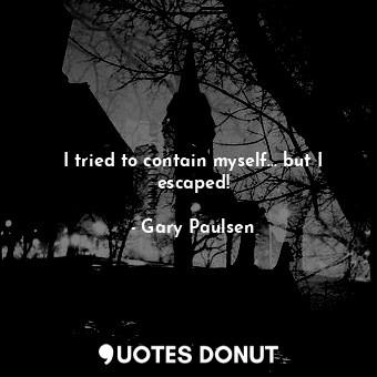  I tried to contain myself... but I escaped!... - Gary Paulsen - Quotes Donut