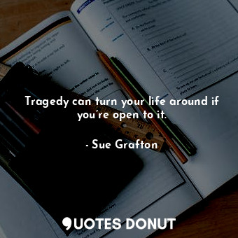  Tragedy can turn your life around if you’re open to it.... - Sue Grafton - Quotes Donut