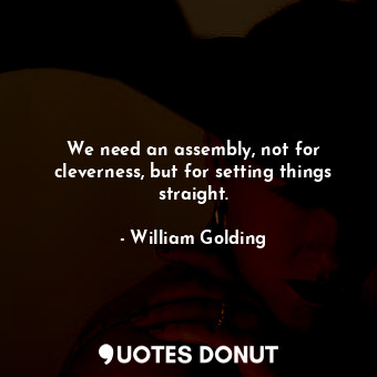 We need an assembly, not for cleverness, but for setting things straight.