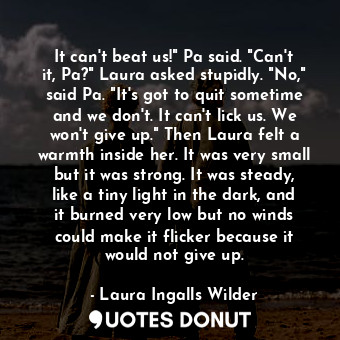  It can't beat us!" Pa said. "Can't it, Pa?" Laura asked stupidly. "No," said Pa.... - Laura Ingalls Wilder - Quotes Donut