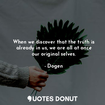  When we discover that the truth is already in us, we are all at once our origina... - Dogen - Quotes Donut