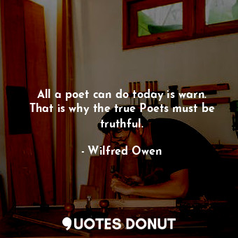  All a poet can do today is warn. That is why the true Poets must be truthful.... - Wilfred Owen - Quotes Donut