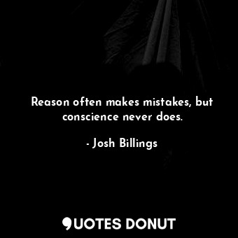 Reason often makes mistakes, but conscience never does.