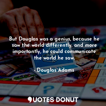  But Douglas was a genius, because he saw the world differently, and more importa... - Douglas Adams - Quotes Donut