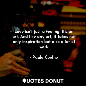 Love isn't just a feeling. It's an art. And like any art, it takes not only inspiration but also a lot of work.