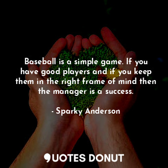  Baseball is a simple game. If you have good players and if you keep them in the ... - Sparky Anderson - Quotes Donut