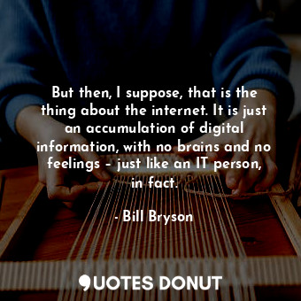  But then, I suppose, that is the thing about the internet. It is just an accumul... - Bill Bryson - Quotes Donut