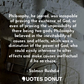  Philosophy, he jeered, was incapable of proving the existence of God, or even of... - Salman Rushdie - Quotes Donut