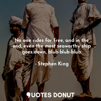  No one rides for free, and in the end, even the most seaworthy ship goes down, b... - Stephen King - Quotes Donut