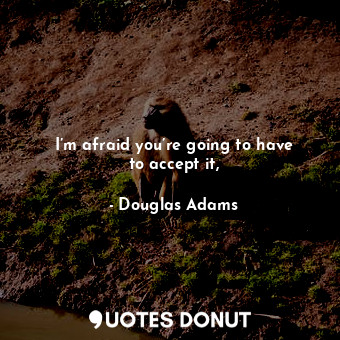  I’m afraid you’re going to have to accept it,... - Douglas Adams - Quotes Donut