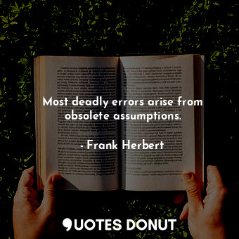 Most deadly errors arise from obsolete assumptions.