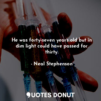  He was forty-seven years old but in dim light could have passed for thirty.... - Neal Stephenson - Quotes Donut