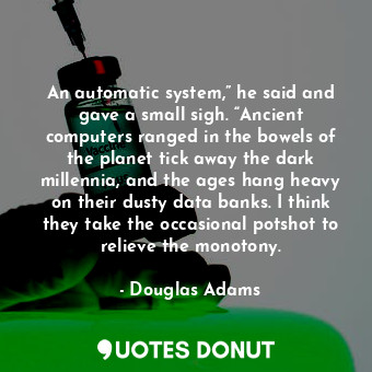  An automatic system,” he said and gave a small sigh. “Ancient computers ranged i... - Douglas Adams - Quotes Donut
