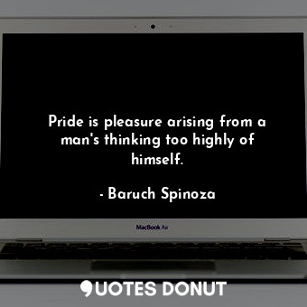  Pride is pleasure arising from a man&#39;s thinking too highly of himself.... - Baruch Spinoza - Quotes Donut