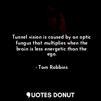Tunnel vision is caused by an optic fungus that multiplies when the brain is less energetic than the ego.