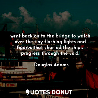  went back on to the bridge to watch over the tiny flashing lights and figures th... - Douglas Adams - Quotes Donut