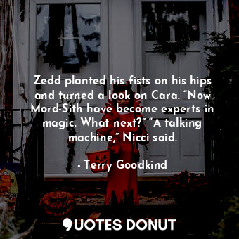  Zedd planted his fists on his hips and turned a look on Cara. “Now Mord-Sith hav... - Terry Goodkind - Quotes Donut