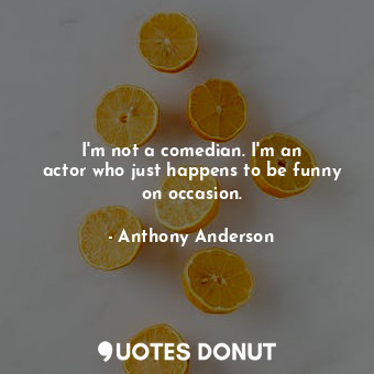 I&#39;m not a comedian. I&#39;m an actor who just happens to be funny on occasion.