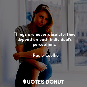  Things are never absolute; they depend on each individual's perceptions.... - Paulo Coelho - Quotes Donut