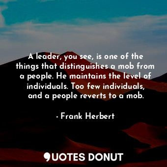  A leader, you see, is one of the things that distinguishes a mob from a people. ... - Frank Herbert - Quotes Donut