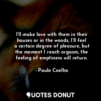  I’ll make love with them in their houses or in the woods, I’ll feel a certain de... - Paulo Coelho - Quotes Donut