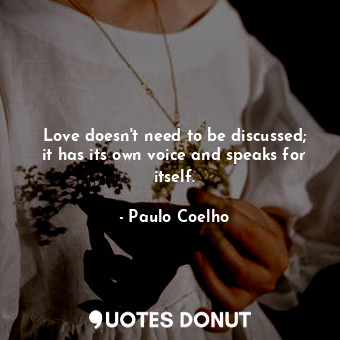  Love doesn't need to be discussed; it has its own voice and speaks for itself.... - Paulo Coelho - Quotes Donut
