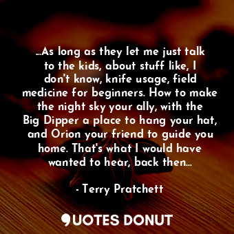  ...As long as they let me just talk to the kids, about stuff like, I don't know,... - Terry Pratchett - Quotes Donut