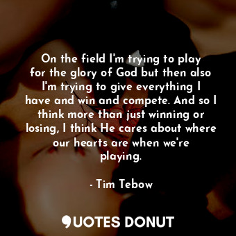  On the field I&#39;m trying to play for the glory of God but then also I&#39;m t... - Tim Tebow - Quotes Donut