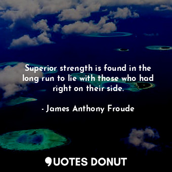  Superior strength is found in the long run to lie with those who had right on th... - James Anthony Froude - Quotes Donut