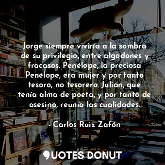  Jorge siempre viviría a la sombra de su privilegio, entre algodones y fracasos. ... - Carlos Ruiz Zafón - Quotes Donut