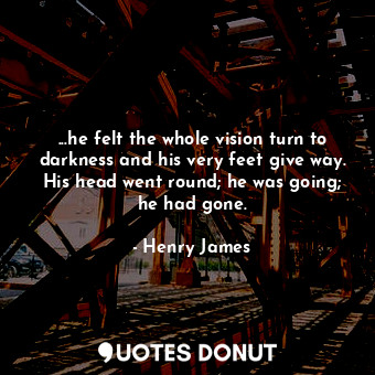  ...he felt the whole vision turn to darkness and his very feet give way. His hea... - Henry James - Quotes Donut