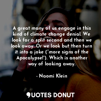  A great many of us engage in this kind of climate change denial. We look for a s... - Naomi Klein - Quotes Donut