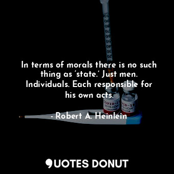  In terms of morals there is no such thing as ‘state.’ Just men. Individuals. Eac... - Robert A. Heinlein - Quotes Donut