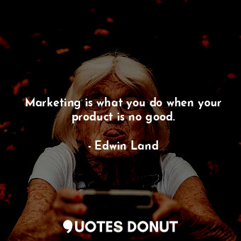  Marketing is what you do when your product is no good.... - Edwin Land - Quotes Donut