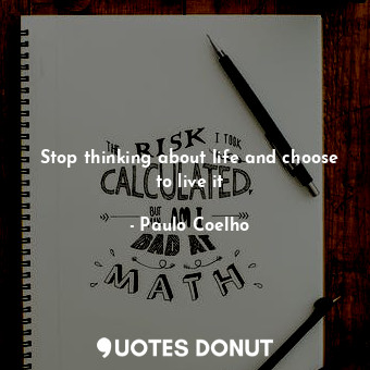  Stop thinking about life and choose to live it... - Paulo Coelho - Quotes Donut