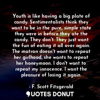  Youth is like having a big plate of candy. Sentimentalists think they want to be... - F. Scott Fitzgerald - Quotes Donut