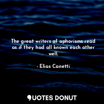  The great writers of aphorisms read as if they had all known each other well.... - Elias Canetti - Quotes Donut