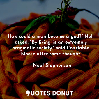  How could a man become a god?" Nell asked. "By living in an extremely pragmatic ... - Neal Stephenson - Quotes Donut