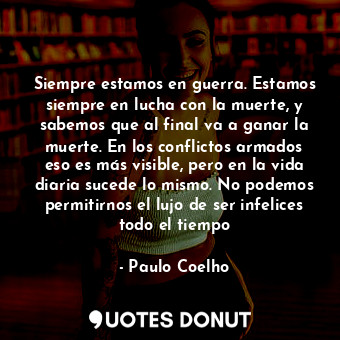  Siempre estamos en guerra. Estamos siempre en lucha con la muerte, y sabemos que... - Paulo Coelho - Quotes Donut