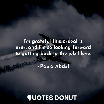  I&#39;m grateful this ordeal is over, and I&#39;m so looking forward to getting ... - Paula Abdul - Quotes Donut