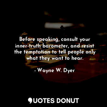  Before speaking, consult your inner-truth barometer, and resist the temptation t... - Wayne W. Dyer - Quotes Donut