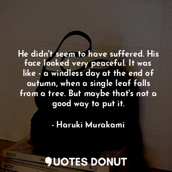  He didn't seem to have suffered. His face looked very peaceful. It was like - a ... - Haruki Murakami - Quotes Donut