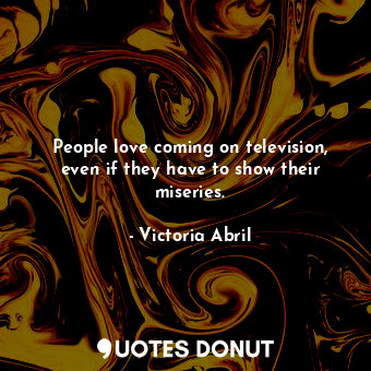  People love coming on television, even if they have to show their miseries.... - Victoria Abril - Quotes Donut