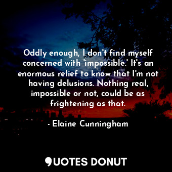  Oddly enough, I don't find myself concerned with 'impossible.' It's an enormous ... - Elaine Cunningham - Quotes Donut