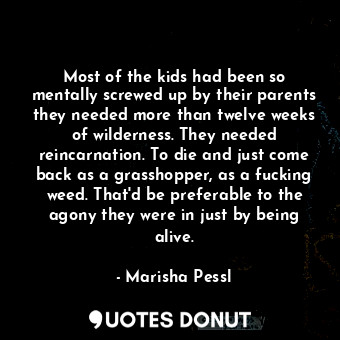  Most of the kids had been so mentally screwed up by their parents they needed mo... - Marisha Pessl - Quotes Donut