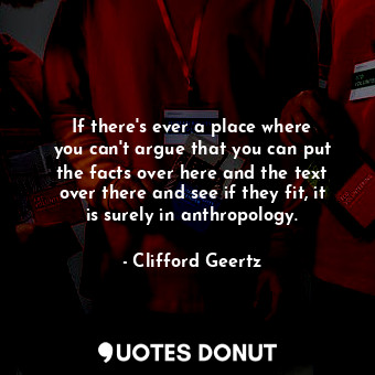  If there&#39;s ever a place where you can&#39;t argue that you can put the facts... - Clifford Geertz - Quotes Donut