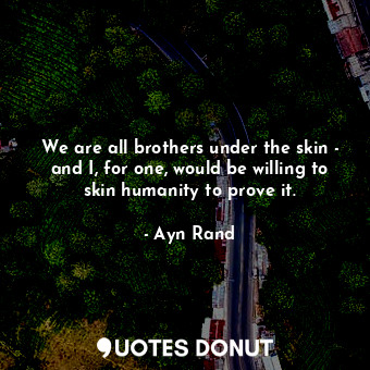  We are all brothers under the skin - and I, for one, would be willing to skin hu... - Ayn Rand - Quotes Donut