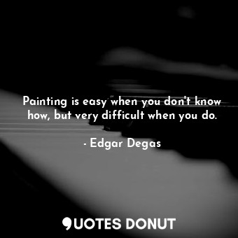  Painting is easy when you don't know how, but very difficult when you do.... - Edgar Degas - Quotes Donut