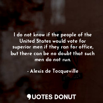  I do not know if the people of the United States would vote for superior men if ... - Alexis de Tocqueville - Quotes Donut
