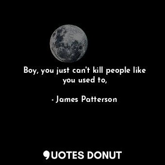  Boy, you just can't kill people like you used to,... - James Patterson - Quotes Donut